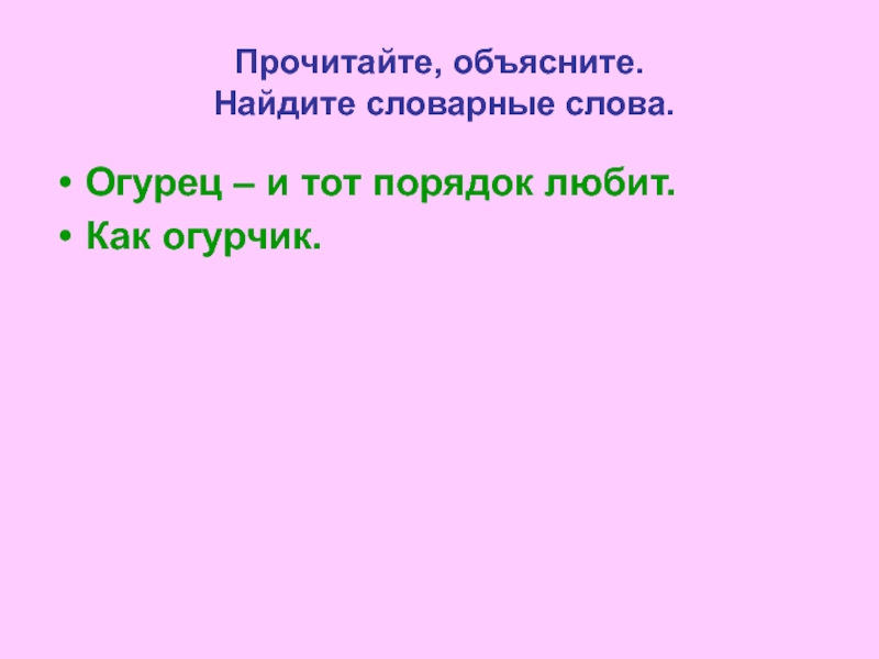 Любит порядок. Огурец и тот порядок любит объяснять. Прочитай и объясни презентация. Огурец и тот порядок любит объяснить значение. Как проверить слово огурец.