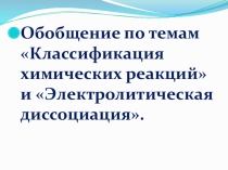 Обобщение по темам: Классификация химических реакций. Электролитическая диссоциация