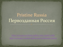 Презентация к занятию по английскому языку по теме “Pristine Russia”
