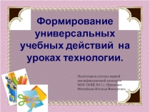 Презентация по технологии на тему Формирование УУД на уроках технологии