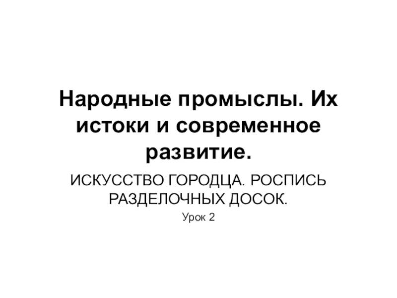 Презентация по изобразительному искусству Народные промыслы. Их истоки и современное развитие. Городец