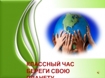 Презентация к классному часу на тему Береги свою планету!