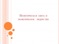 Презентация по обществознанию 11 класс по теме Политическая элита и политическое лидерство