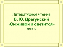 Презентация по литературному чтению Драгунский Он живой и светится