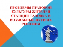 Презентация к исследовательской работе  Проблемы правовой культуры жителей станции Таловка и возможные пути их решения
