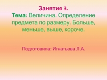 Презентация по математике (№3) на тему Величина. Определение предмета по размеру. Больше, меньше, выше, короче.