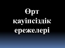 Презентация тақырыбы: Өрт қауіпсіздік ережелері