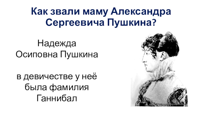 Как звали маму Александра Сергеевича Пушкина?Надежда Осиповна Пушкина   в девичестве у неё была фамилия Ганнибал