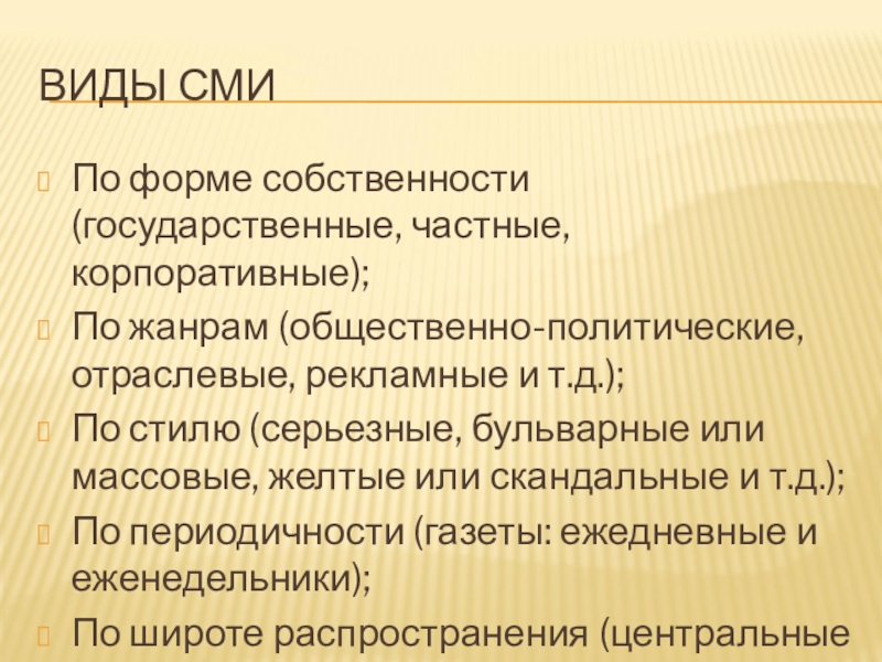 ВИДЫ СМИПо форме собственности (государственные, частные, корпоративные);По жанрам (общественно-политические, отраслевые, рекламные и т.д.);По стилю (серьезные, бульварные или