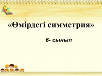 Презентация Өмірдегі симметрия - 6 сынып