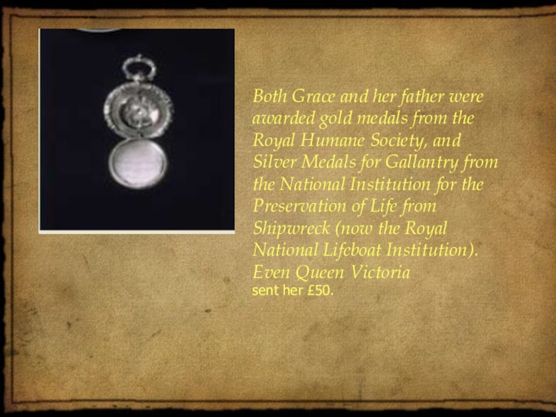 Both Grace and her father were awarded gold medals from the Royal Humane Society, and Silver Medals