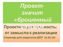 Проект- значит брошенный вперед Презентация по проектной деятельности