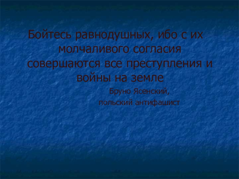 Самое ибо. С молчаливого согласия равнодушных. Бойтесь равнодушия ибо с их молчаливого согласия. Бойтесь людей равнодушных именно с их молчаливого согласия. С их молчаливого согласия совершаются самые страшные преступления.