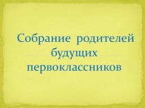 Презентация Собрание родителей будущих первоклассников