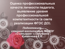 Презентация опыты работы на тему Оценка профессиональных качеств личности педагога, выявление уровня профессиональной компетентности (в свете реализации ФГОС ДО).