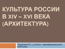 Презентация по истории России Культура России в XIV - XVI века (архитектура)