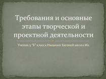 Презентация по технологии на тему ( Требования основные этапы творческой проектной деятельность) Ученик 7 класса Винс Владимир