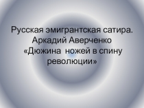 Презентация по литературе в 11 классе А. АверченкоДюжина ножей в спину революции