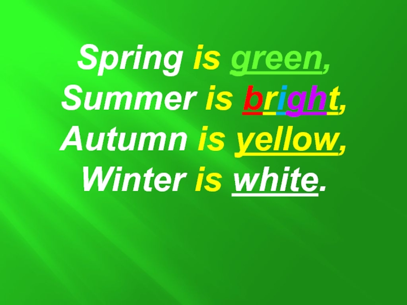 Spring is green,Summer is bright,Autumn is yellow,Winter is white.