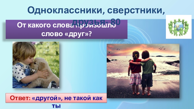 Сверстник по другому. Как произошло слово друг. Одноклассники сверстники друзья. От какого слова произошло слово Дружба. Что общего между одноклассниками сверстниками и друзьями.