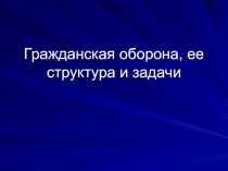 Презентация по ОБЖ на тему Гражданская оборона, ее структура и задачи (9 класс)