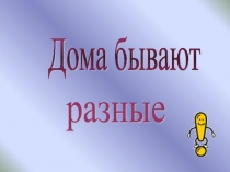 Презентация по изобразительному искусству Дома бывают разными (1 класс)