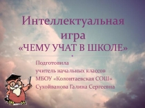 Интеллектуальная игра Чему учат в школе 1 - 4 класс