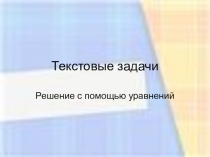 Презентация по математике на тему Текстовые задачи.Решение с помощью уравнений
