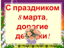 Поздравление - презентация С праздником 8 марта, дорогие девочки! (1- 11 классы).