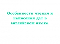 Особенности чтения и написания дат в английском языке.