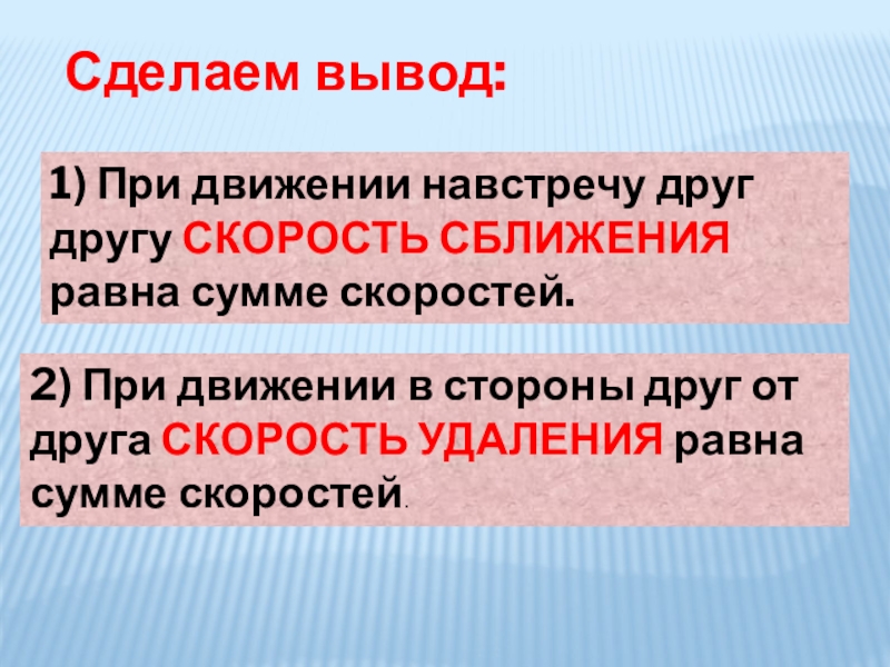 Сделаем вывод:1) При движении навстречу друг другу СКОРОСТЬ СБЛИЖЕНИЯ равна сумме скоростей.2) При движении в стороны друг