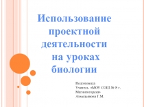 Презентация Использование проектной деятельности на уроках биологии