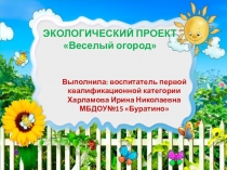 Презентация Экологического проекта Веселый огород
