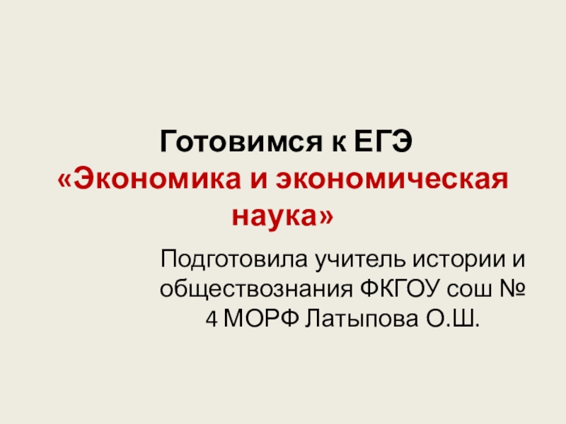 Готовимся к ЕГЭ «Экономика и экономическая наука»Подготовила учитель истории и обществознания ФКГОУ сош № 4 МОРФ