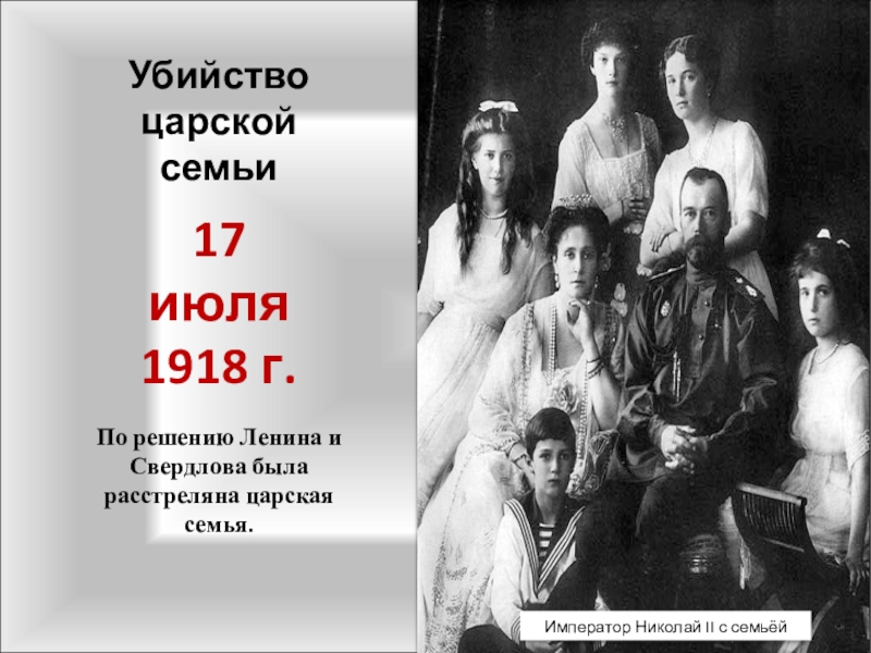 Убийство царской семьи17 июля 1918 г. По решению Ленина и Свердлова была расстреляна царская семья.Император Николай II с