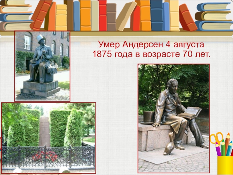 Умер Андерсен 4 августа 1875 года в возрасте 70 лет.