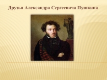 Презентация по литературе на тему : Друзья А.С.Пушкина