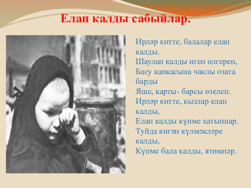 Елап калды сабыйлар.Ирләр китте, балалар елап калды.Шаулап калды иген өлгереп,Басу капкасына чаклы озата бардыЯше, карты- барсы өзелеп.Ирләр