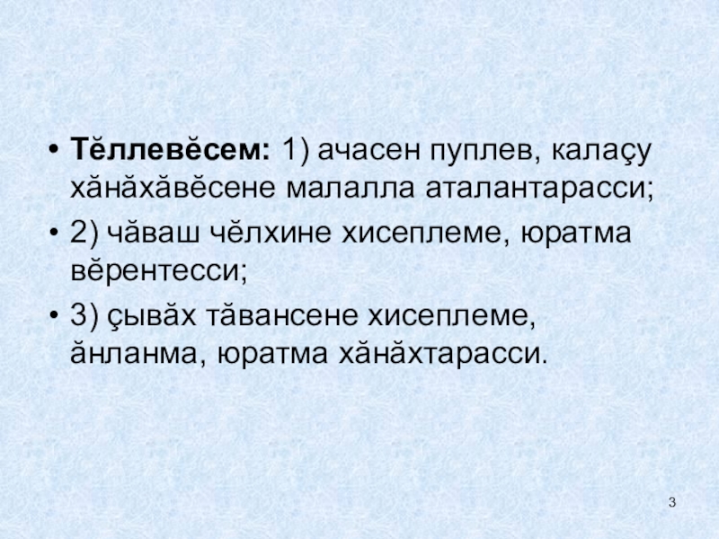 Тĕллевĕсем: 1) ачасен пуплев, калаçу хăнăхăвĕсене малалла аталантарасси;2) чăваш чĕлхине хисеплеме, юратма вĕрентесси;3) çывăх тăвансене хисеплеме, ăнланма,