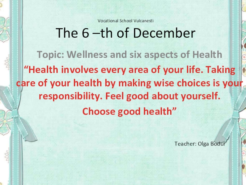 Vocational School Vulcanesti The 6 –th of DecemberTopic: Wellness and six aspects of Health“Health involves every area