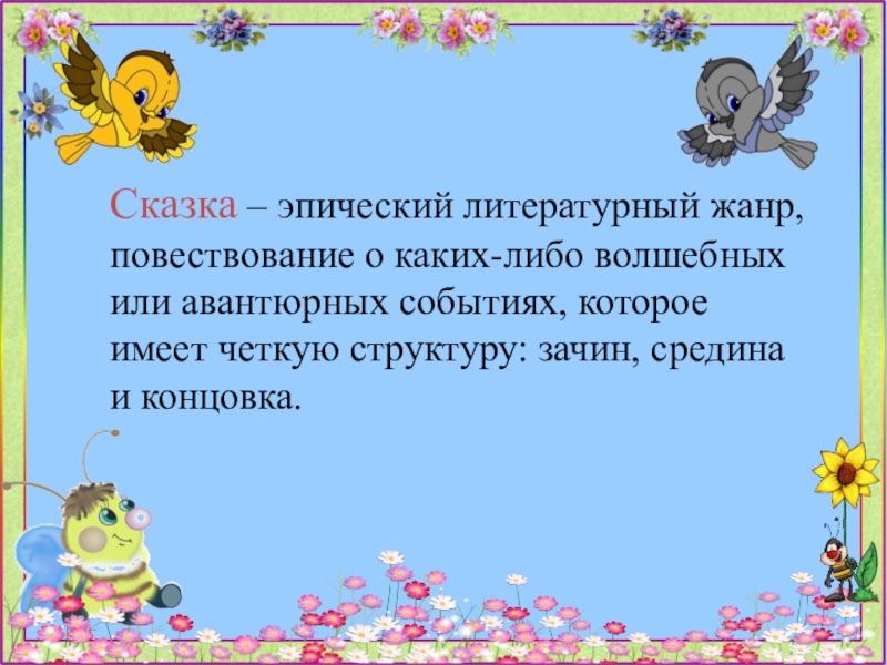 Сказка – эпический литературный жанр, повествование о каких-либо волшебных или авантюрных событиях, которое имеет четкую структуру: зачин,