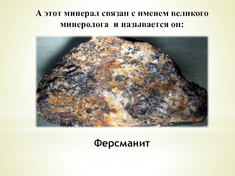 А этот минерал связан с именем великого минеролога и называется он:Ферсманит
