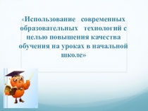ПРЕЗЕНТАЦИЯ Использование современных образовательных технологий с целью повышения качества обучения на уроках в начальной школе