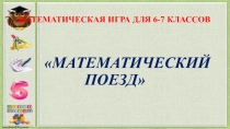 Внеклассное мероприятие по математике для 6-7 классов Математический поезд
