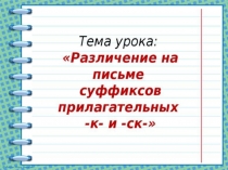 Презентация по русскому языку на тему Правописание суффиксов к- ск в прилагательных (6 класс)