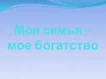 Презентация воспитательского занятию на тему  Моя семья мое богатство (7 класс)