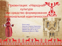 Презентация: Народная культура как средство формирования национальной идентичности.