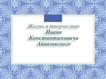 Презентация к творческому проектуТворчество Айвазовского и Феодосия