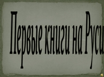 Презентация на классный час: Первые книги Руси