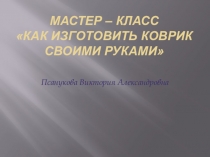 Мастер – класс Как изготовить коврик своими руками